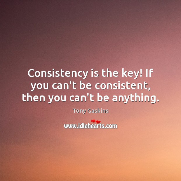 Consistency is the key! If you can’t be consistent, then you can’t be anything. Tony Gaskins Picture Quote