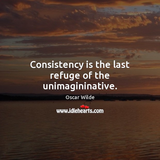 Consistency is the last refuge of the unimagininative. Image