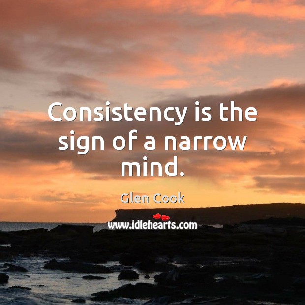 Consistency is the sign of a narrow mind. Glen Cook Picture Quote