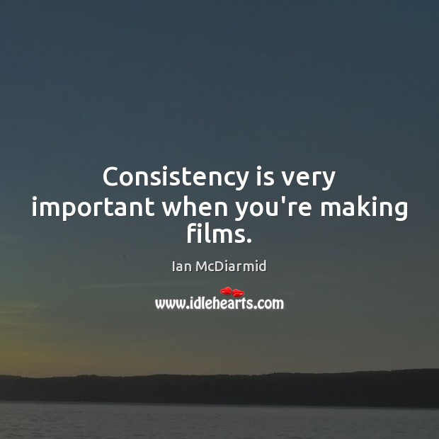 Consistency is very important when you’re making films. Image