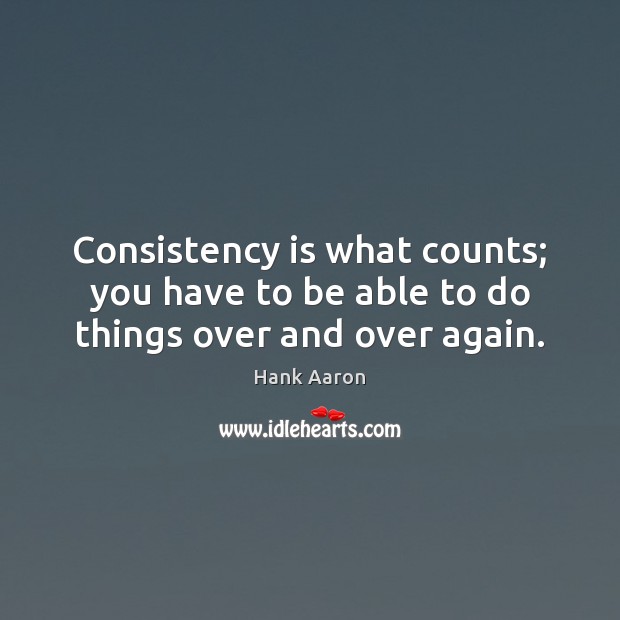 Consistency is what counts; you have to be able to do things over and over again. Hank Aaron Picture Quote