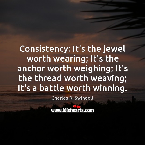 Consistency: It’s the jewel worth wearing; It’s the anchor worth weighing; It’s Charles R. Swindoll Picture Quote