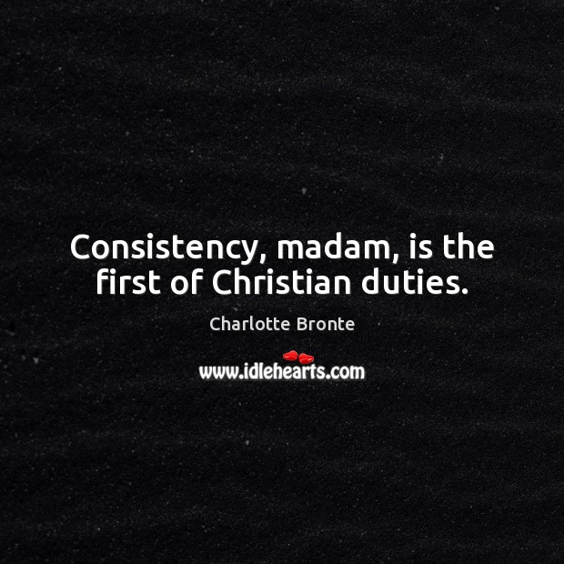 Consistency, madam, is the first of Christian duties. Charlotte Bronte Picture Quote