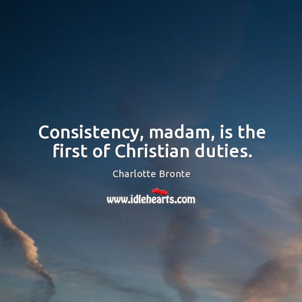 Consistency, madam, is the first of christian duties. Charlotte Bronte Picture Quote