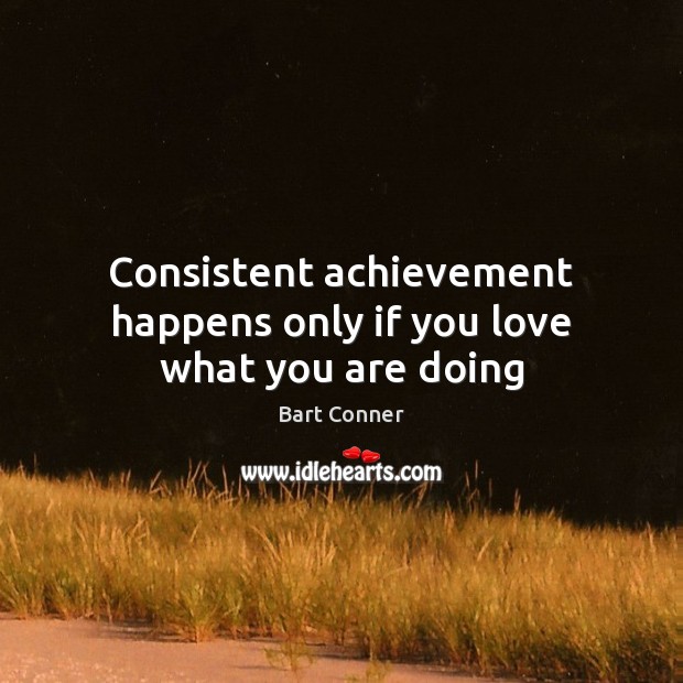 Consistent achievement happens only if you love what you are doing Image