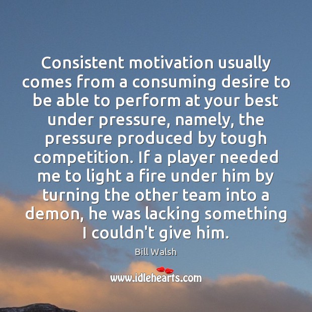 Consistent motivation usually comes from a consuming desire to be able to Bill Walsh Picture Quote