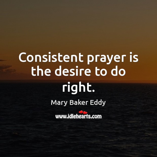 Consistent prayer is the desire to do right. Prayer Quotes Image