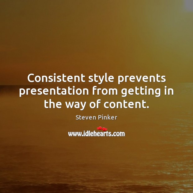 Consistent style prevents presentation from getting in the way of content. Steven Pinker Picture Quote