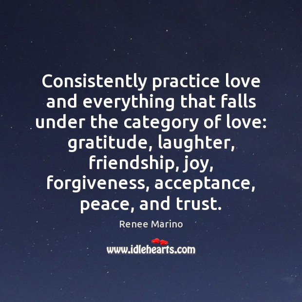 Consistently practice love and everything that falls under the category of love: Renee Marino Picture Quote