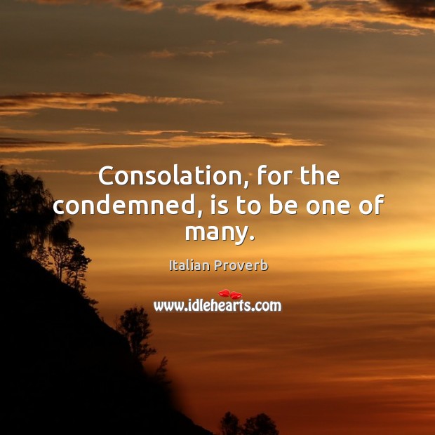 Consolation, for the condemned, is to be one of many. Image