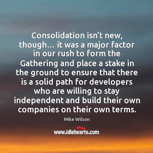 Consolidation isn’t new, though… it was a major factor in our rush to form the Mike Wilson Picture Quote