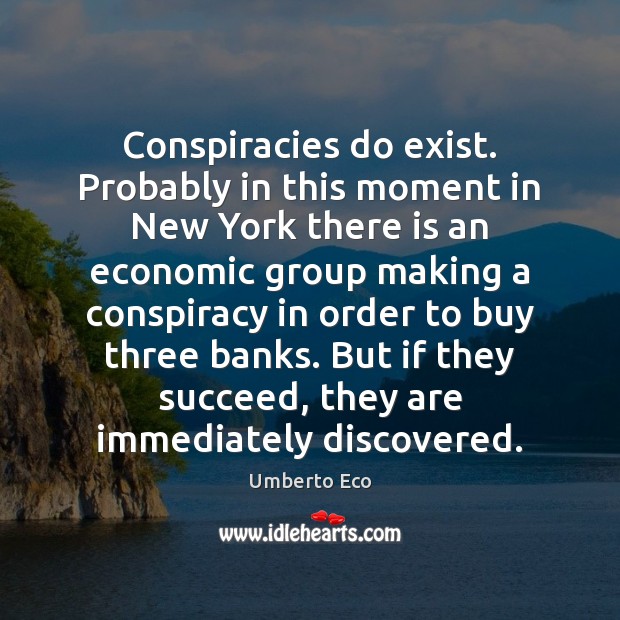 Conspiracies do exist. Probably in this moment in New York there is Umberto Eco Picture Quote