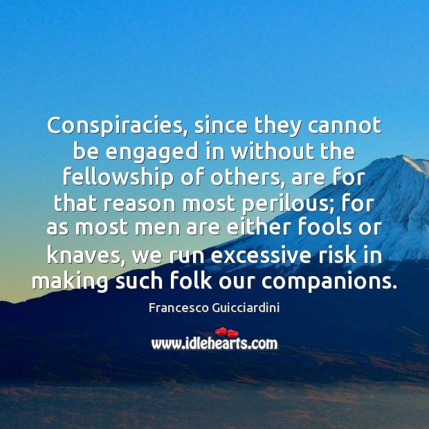 Conspiracies, since they cannot be engaged in without the fellowship of others, Francesco Guicciardini Picture Quote