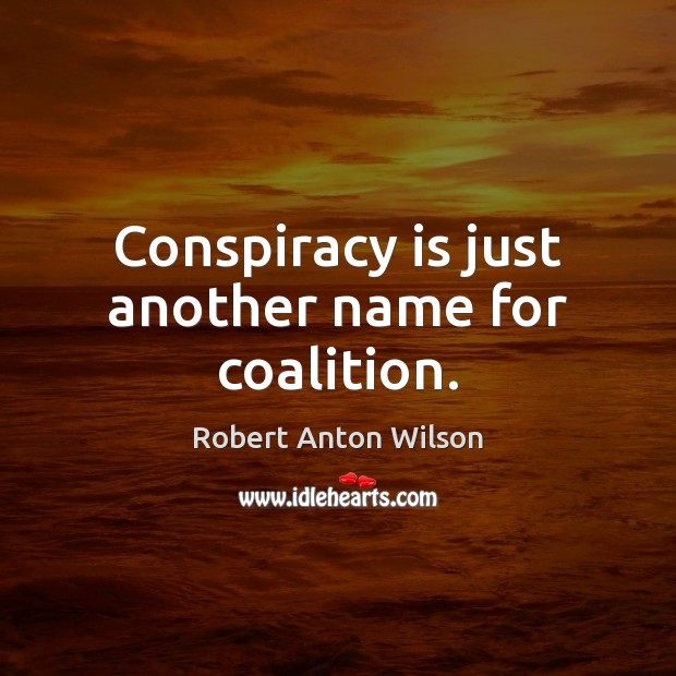 Conspiracy is just another name for coalition. Robert Anton Wilson Picture Quote