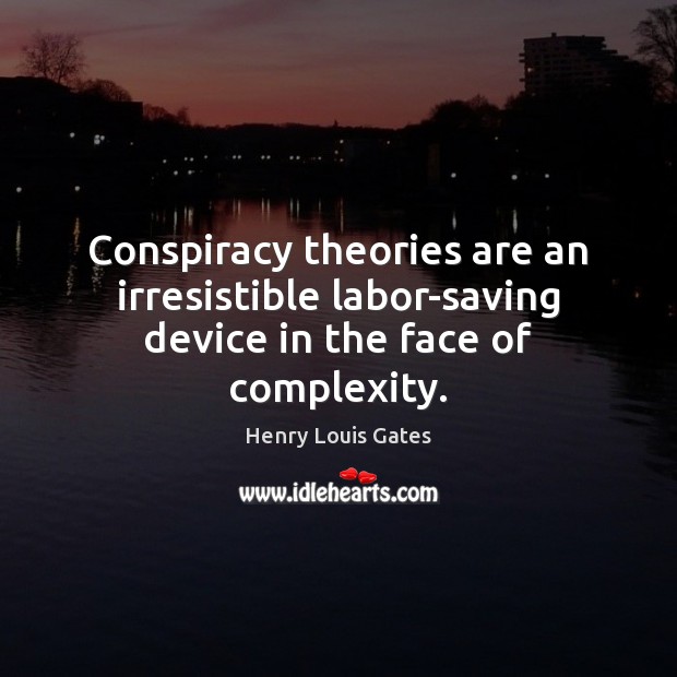 Conspiracy theories are an irresistible labor-saving device in the face of complexity. Henry Louis Gates Picture Quote