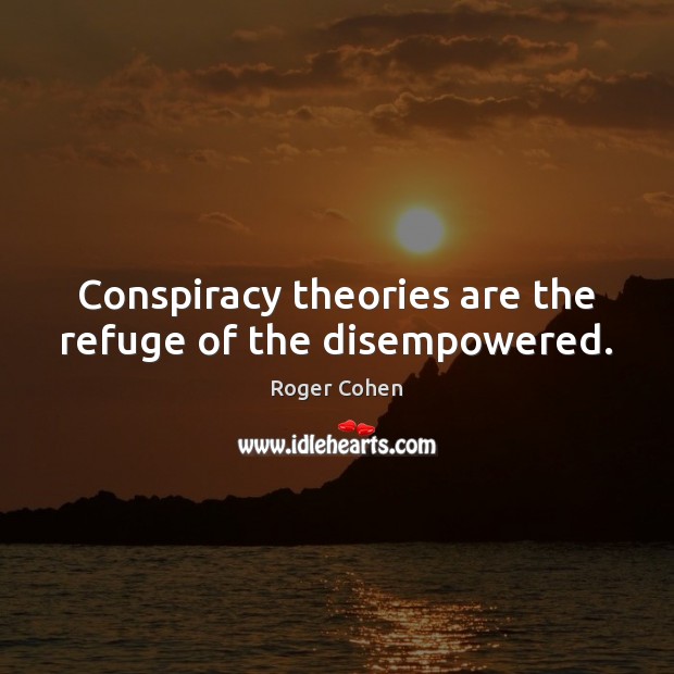 Conspiracy theories are the refuge of the disempowered. Roger Cohen Picture Quote