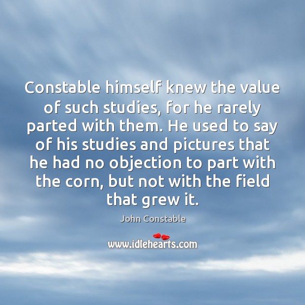 Constable himself knew the value of such studies, for he rarely parted John Constable Picture Quote
