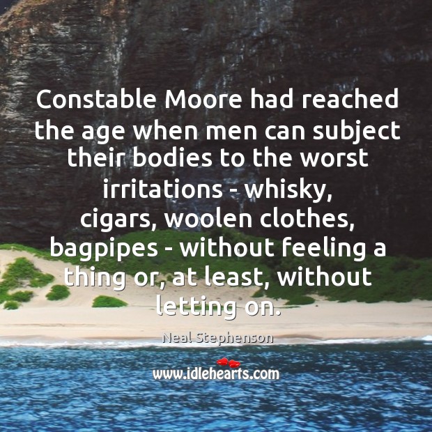 Constable Moore had reached the age when men can subject their bodies Neal Stephenson Picture Quote