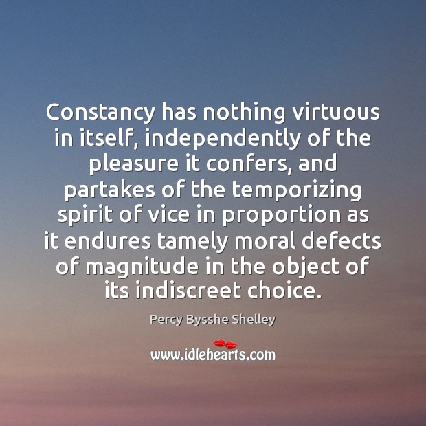 Constancy has nothing virtuous in itself, independently of the pleasure it confers, Percy Bysshe Shelley Picture Quote
