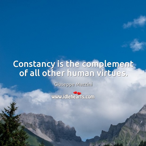 Constancy is the complement of all other human virtues. Giuseppe Mazzini Picture Quote