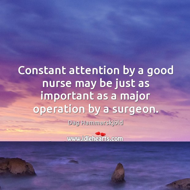 Constant attention by a good nurse may be just as important as a major operation by a surgeon. Dag Hammarskjöld Picture Quote