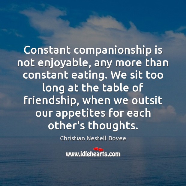 Constant companionship is not enjoyable, any more than constant eating. We sit Christian Nestell Bovee Picture Quote