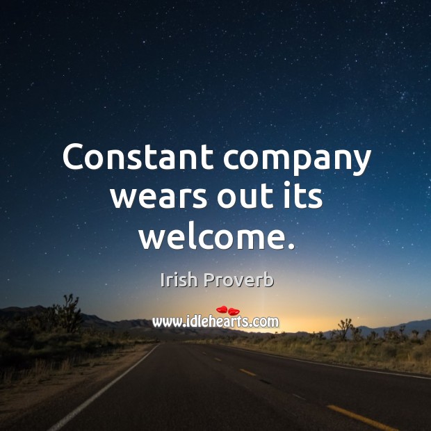 Constant company wears out its welcome. Irish Proverbs Image