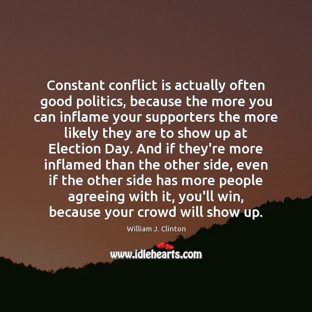 Constant conflict is actually often good politics, because the more you can William J. Clinton Picture Quote