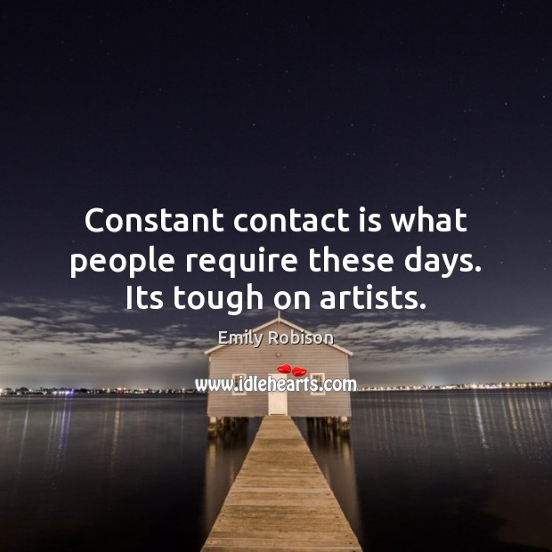 Constant contact is what people require these days. Its tough on artists. Emily Robison Picture Quote
