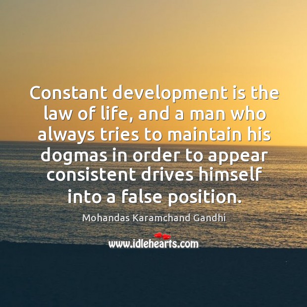 Constant development is the law of life, and a man who always tries to maintain his dogmas Mohandas Karamchand Gandhi Picture Quote