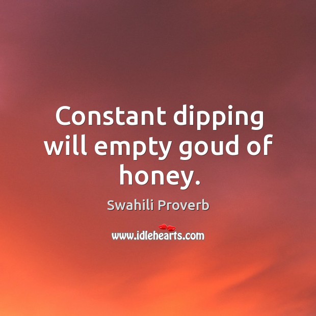 Constant dipping will empty goud of honey. Swahili Proverbs Image