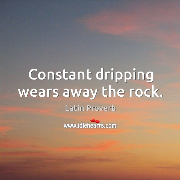 Constant dripping wears away the rock. Latin Proverbs Image