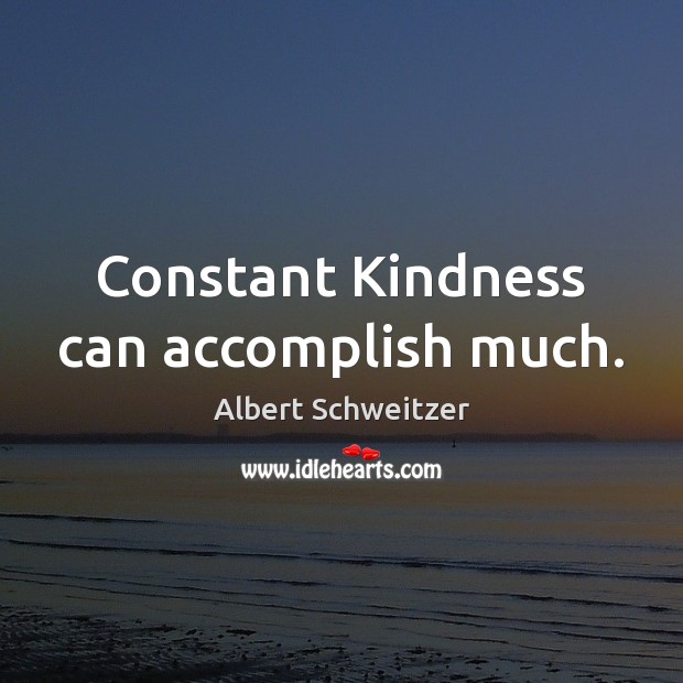 Constant Kindness can accomplish much. Albert Schweitzer Picture Quote