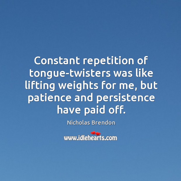 Constant repetition of tongue-twisters was like lifting weights for me, but patience and persistence have paid off. Nicholas Brendon Picture Quote