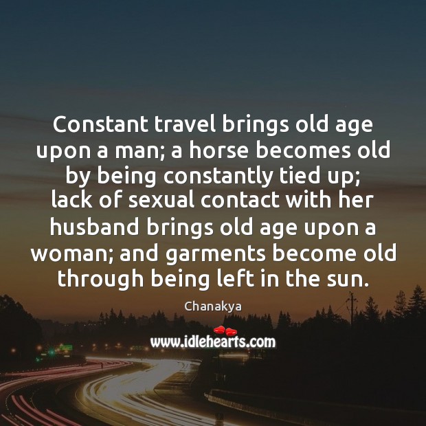Constant travel brings old age upon a man; a horse becomes old Chanakya Picture Quote