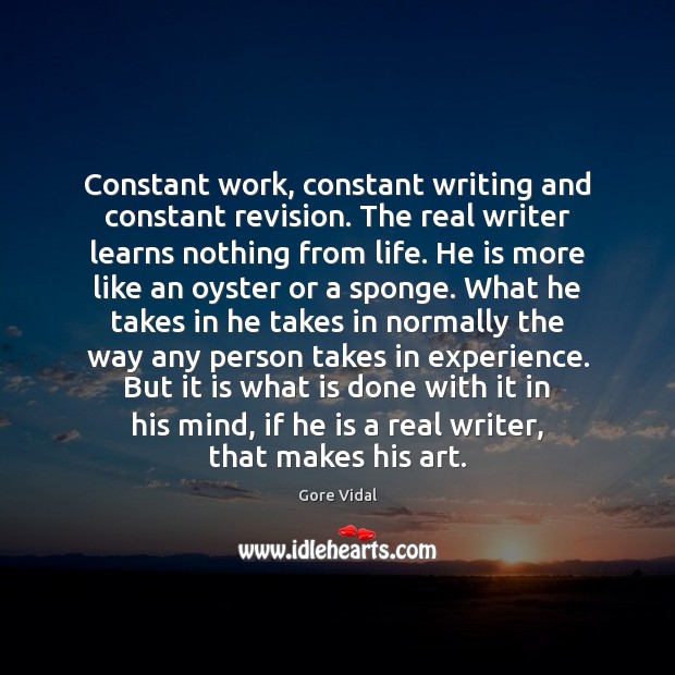 Constant work, constant writing and constant revision. The real writer learns nothing Gore Vidal Picture Quote
