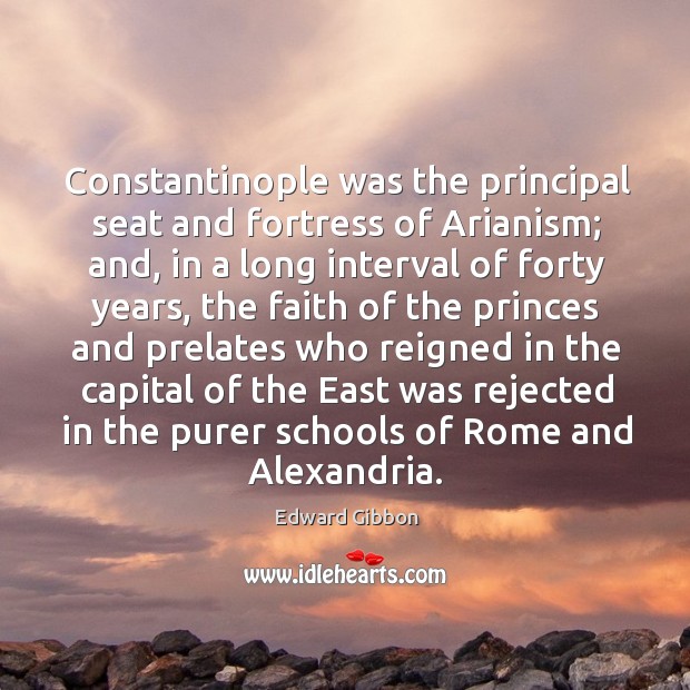 Constantinople was the principal seat and fortress of Arianism; and, in a Edward Gibbon Picture Quote