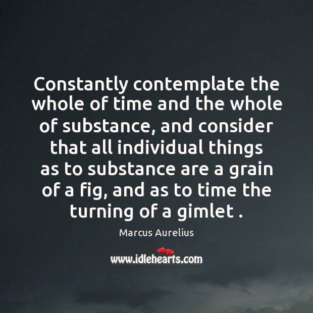 Constantly contemplate the whole of time and the whole of substance, and Marcus Aurelius Picture Quote