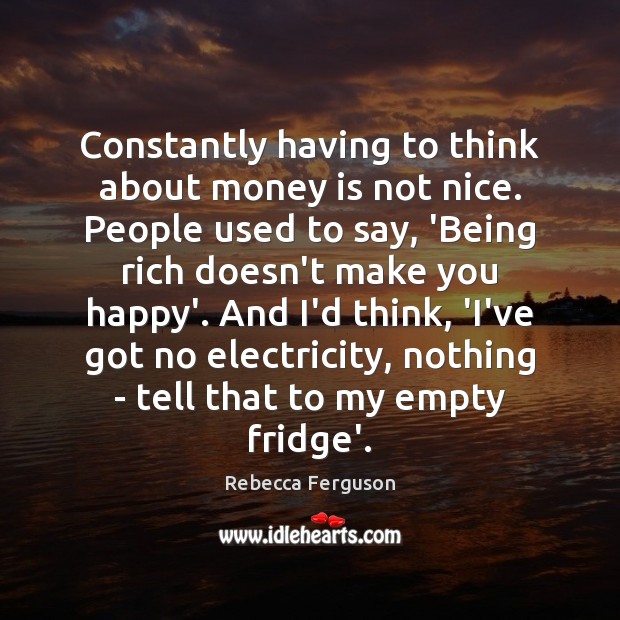 Constantly having to think about money is not nice. People used to Rebecca Ferguson Picture Quote