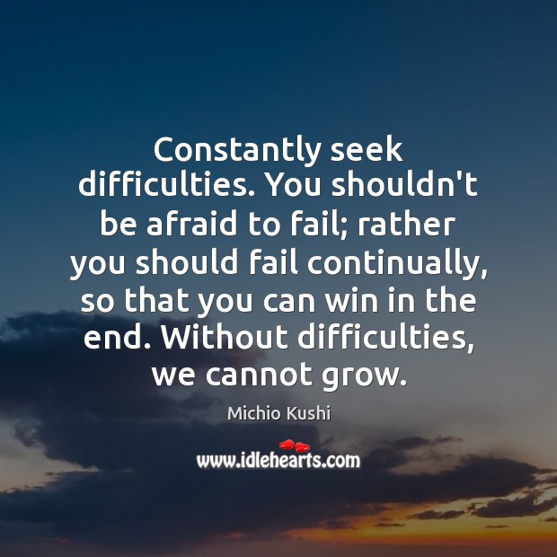 Constantly seek difficulties. You shouldn’t be afraid to fail; rather you should Michio Kushi Picture Quote