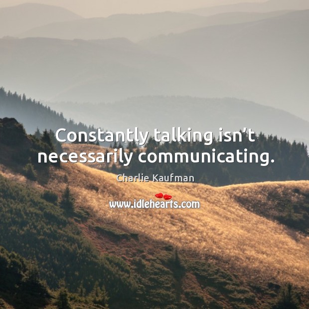 Constantly talking isn’t necessarily communicating. Image