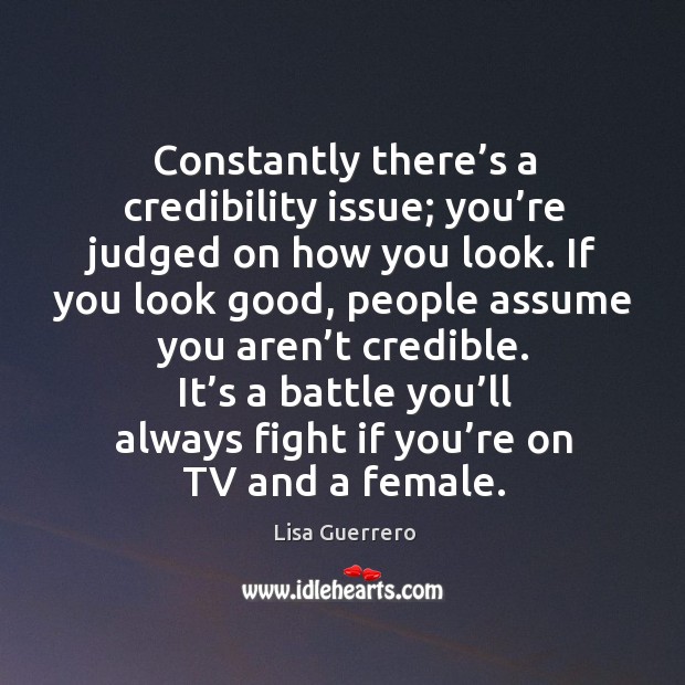Constantly there’s a credibility issue; you’re judged on how you look. Image