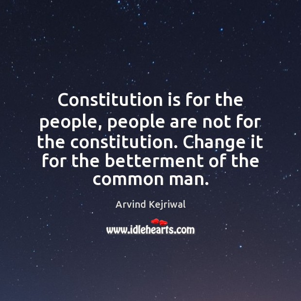 Constitution is for the people, people are not for the constitution. Change Arvind Kejriwal Picture Quote