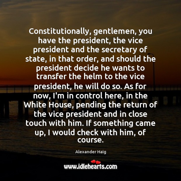 Constitutionally, gentlemen, you have the president, the vice president and the secretary Alexander Haig Picture Quote