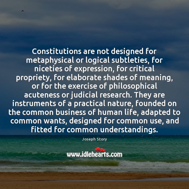 Constitutions are not designed for metaphysical or logical subtleties, for niceties of Joseph Story Picture Quote