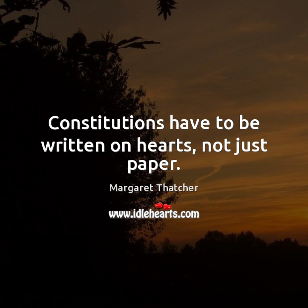 Constitutions have to be written on hearts, not just paper. Margaret Thatcher Picture Quote