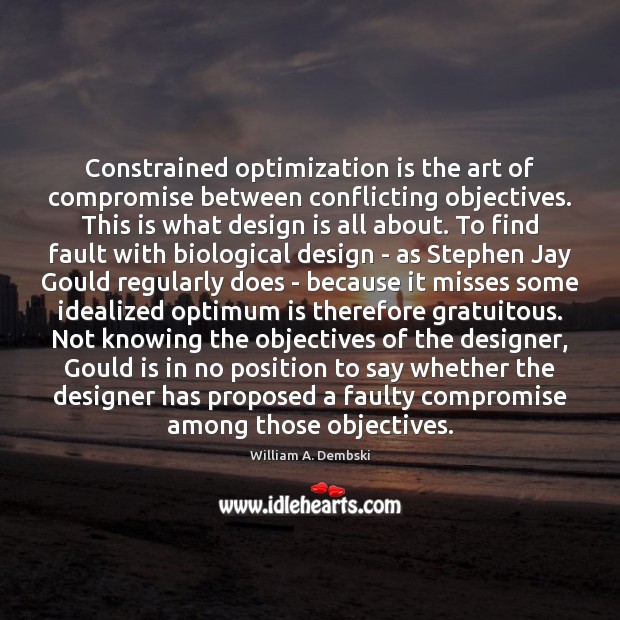Constrained optimization is the art of compromise between conflicting objectives. This is William A. Dembski Picture Quote