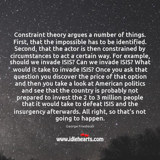 Constraint theory argues a number of things. First, that the impossible has George Friedman Picture Quote