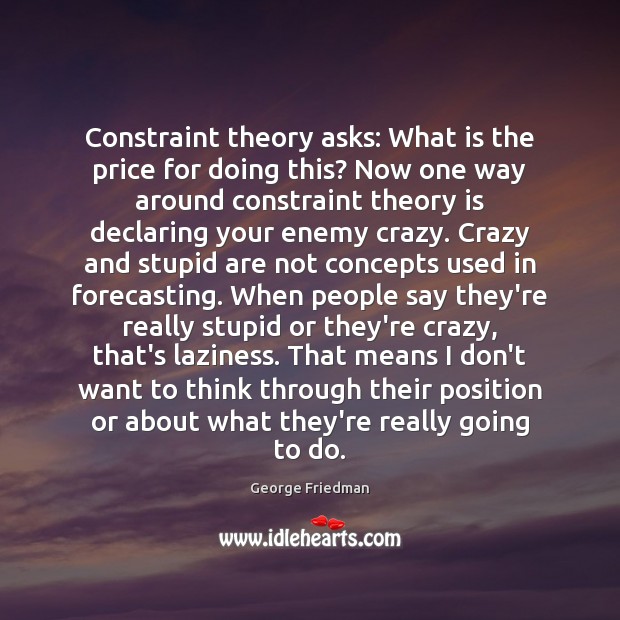 Constraint theory asks: What is the price for doing this? Now one George Friedman Picture Quote