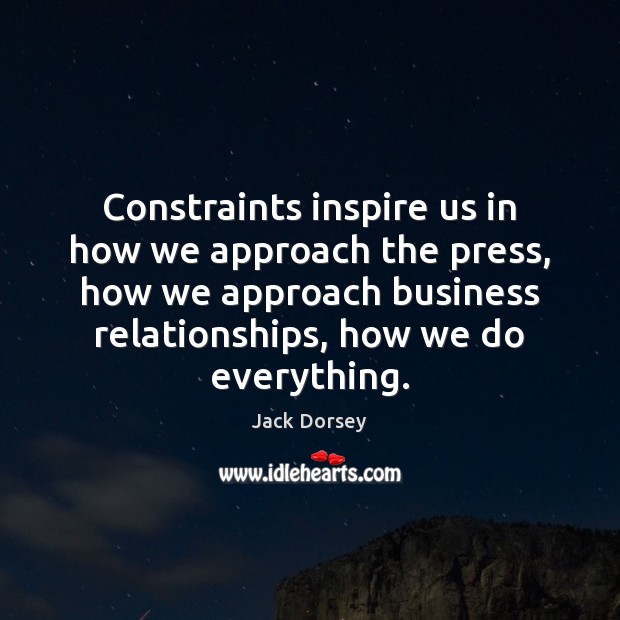 Constraints inspire us in how we approach the press, how we approach Jack Dorsey Picture Quote